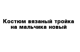 Костюм вязаный тройка на мальчика новый